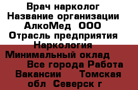 Врач-нарколог › Название организации ­ АлкоМед, ООО › Отрасль предприятия ­ Наркология › Минимальный оклад ­ 70 000 - Все города Работа » Вакансии   . Томская обл.,Северск г.